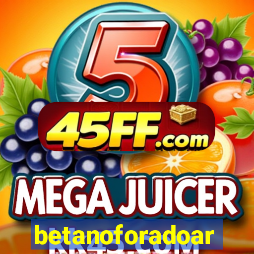 betanoforadoar