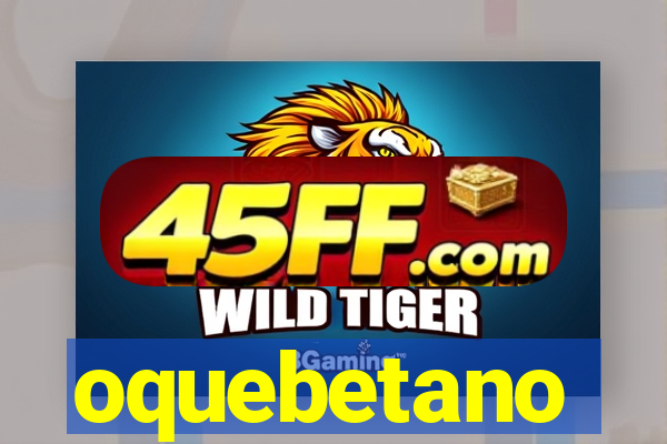 oquebetano